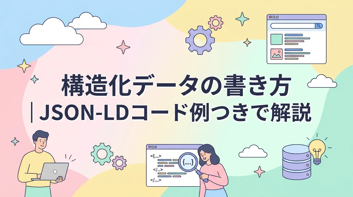 構造化データの書き方｜JSON-LDコード例つきで解説