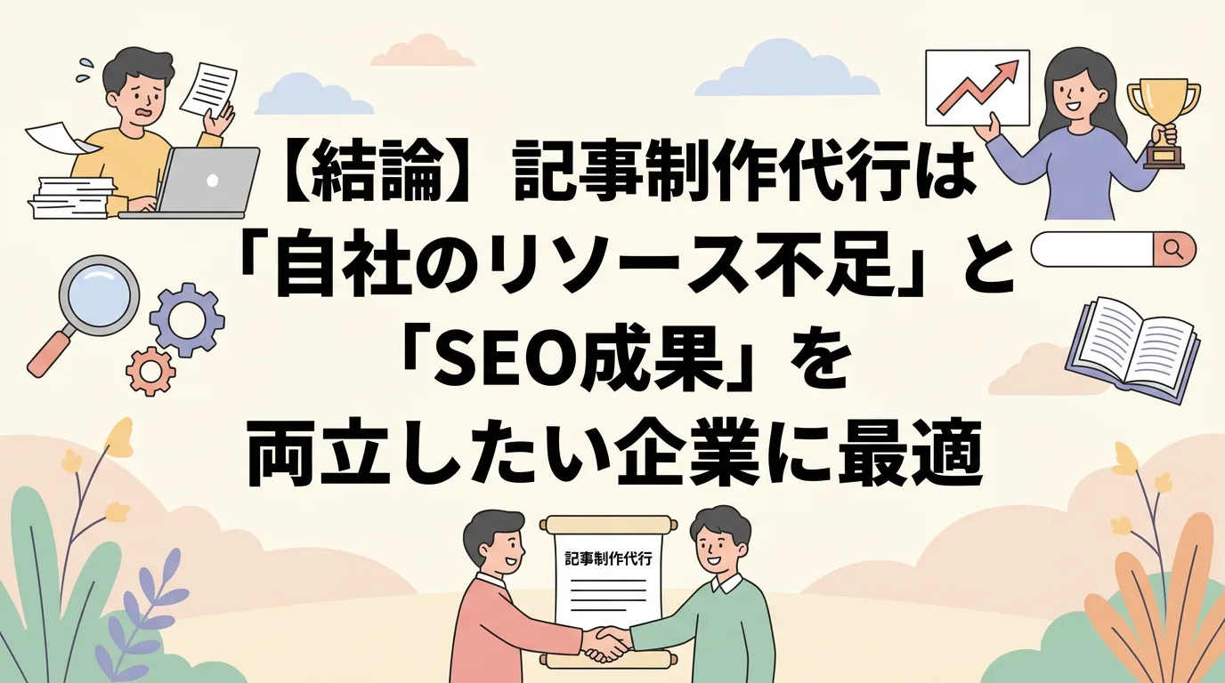【結論】記事制作代行は「自社のリソース不足」と「SEO成果」を両立したい企業に最適