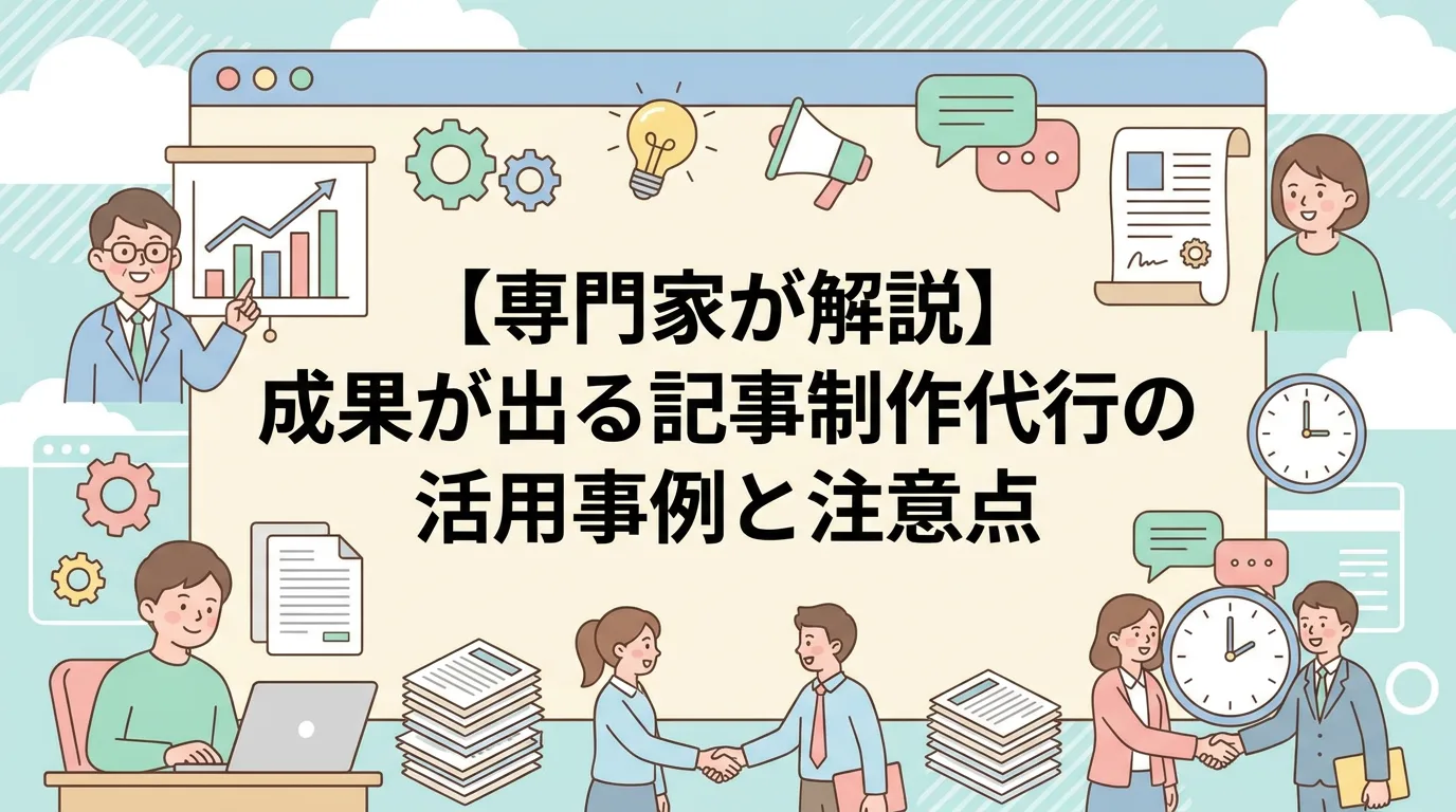 【専門家が解説】成果が出る記事制作代行の活用事例と注意点