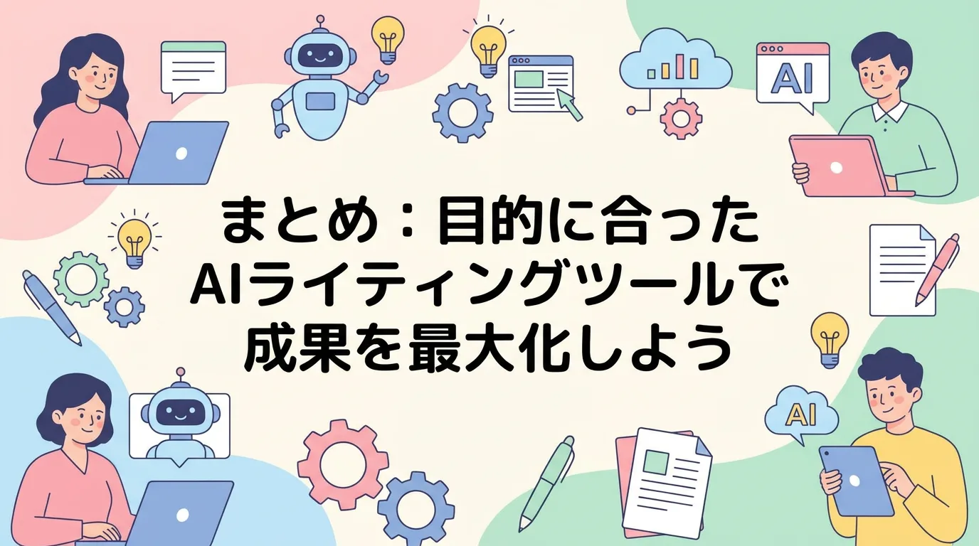まとめ:目的に合ったAIライティングツールで成果を最大化しよう
