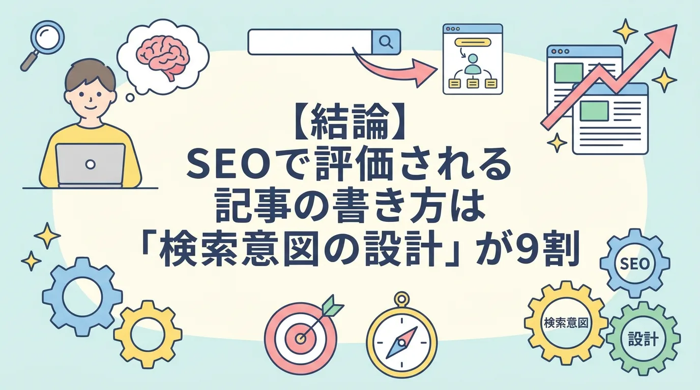 【結論】SEOで評価される記事の書き方は「検索意図の設計」が9割