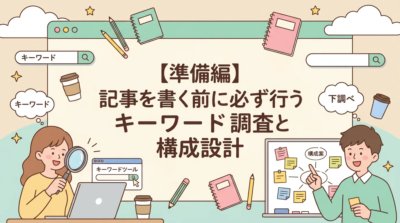 【準備編】記事を書く前に必ず行うキーワード調査と構成設計
