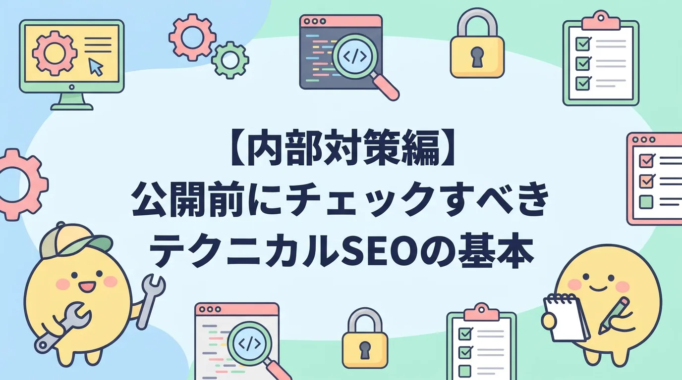 【内部対策編】公開前にチェックすべきテクニカルSEOの基本