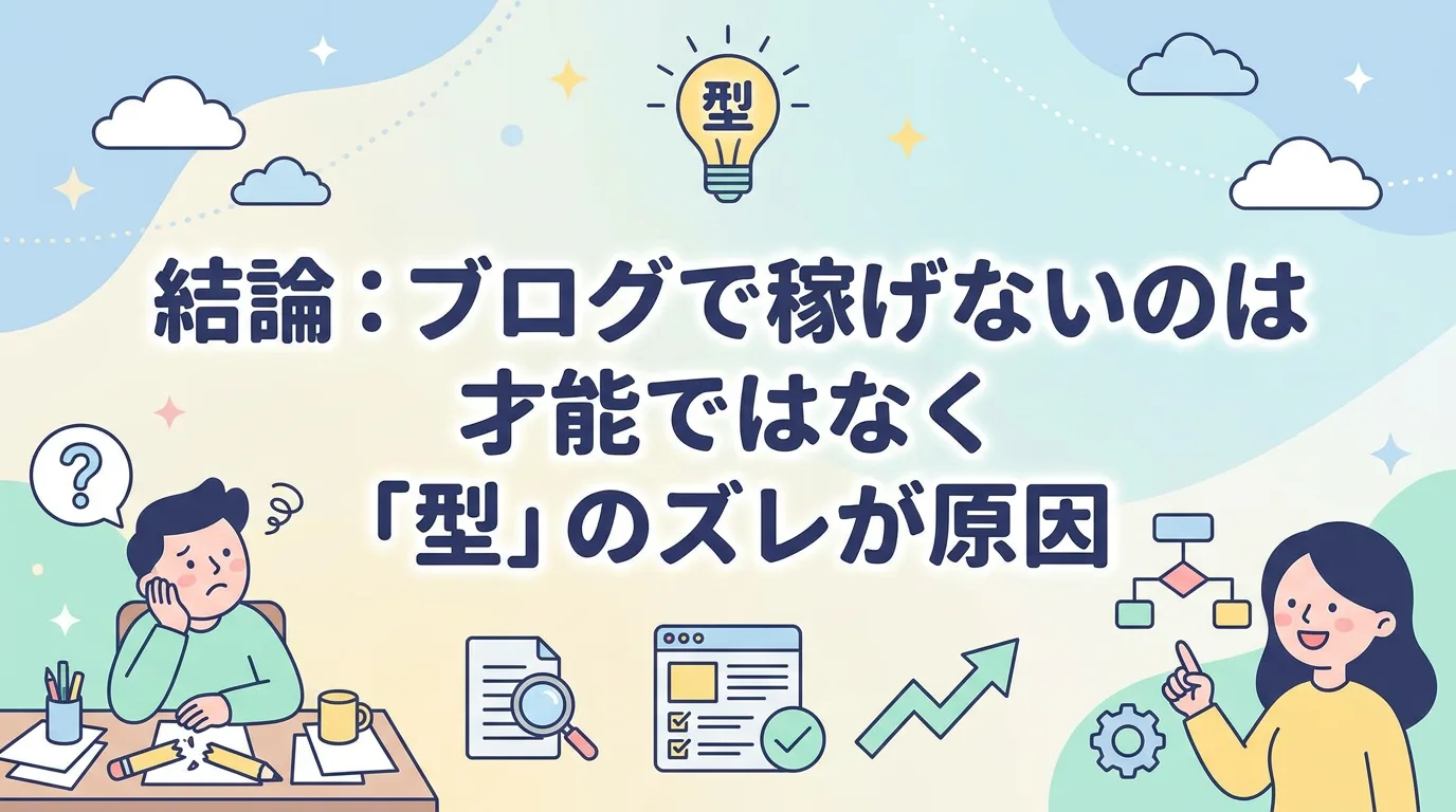 結論:ブログで稼げないのは才能ではなく「型」のズレが原因
