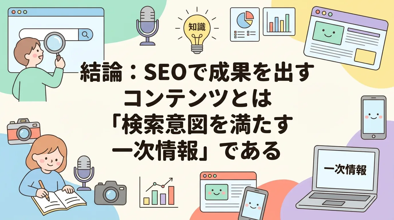 結論:SEOで成果を出すコンテンツとは「検索意図を満たす一次情報」である