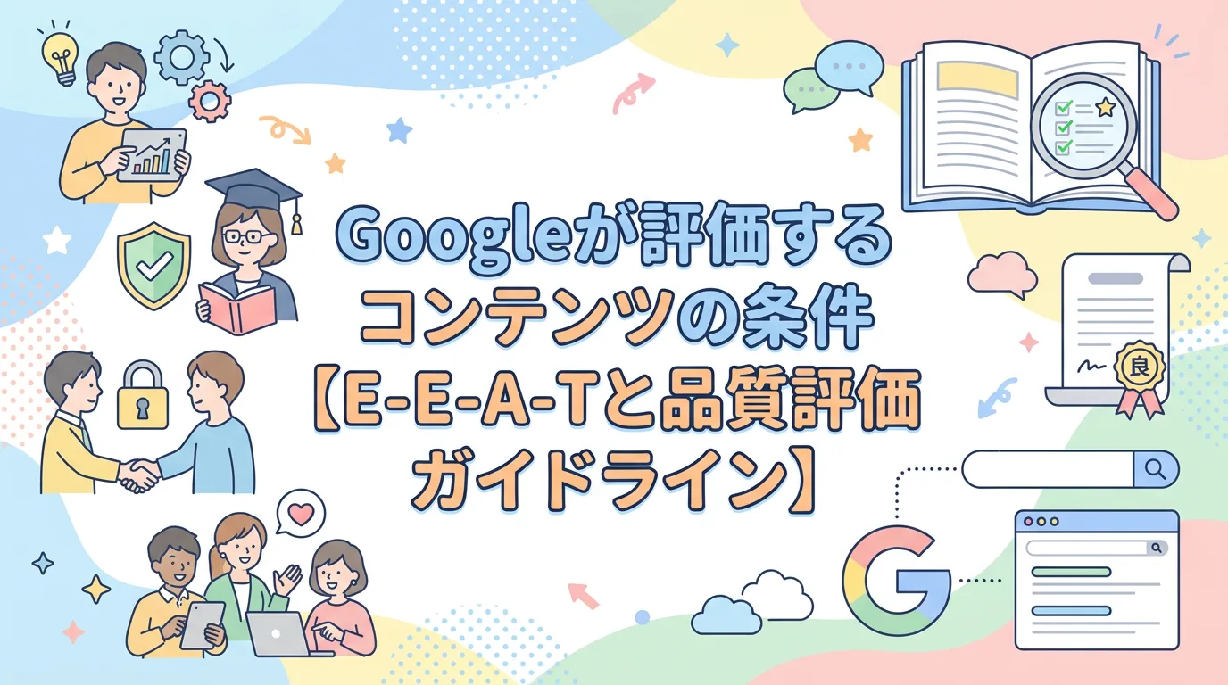 Googleが評価するコンテンツの条件【E-E-A-Tと品質評価ガイドライン】