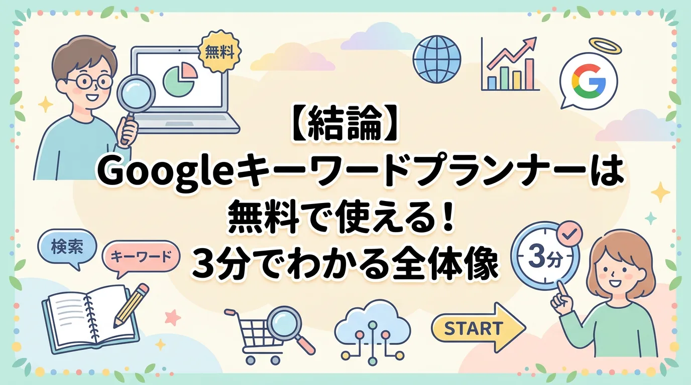 【結論】Googleキーワードプランナーは無料で使える!3分でわかる全体像