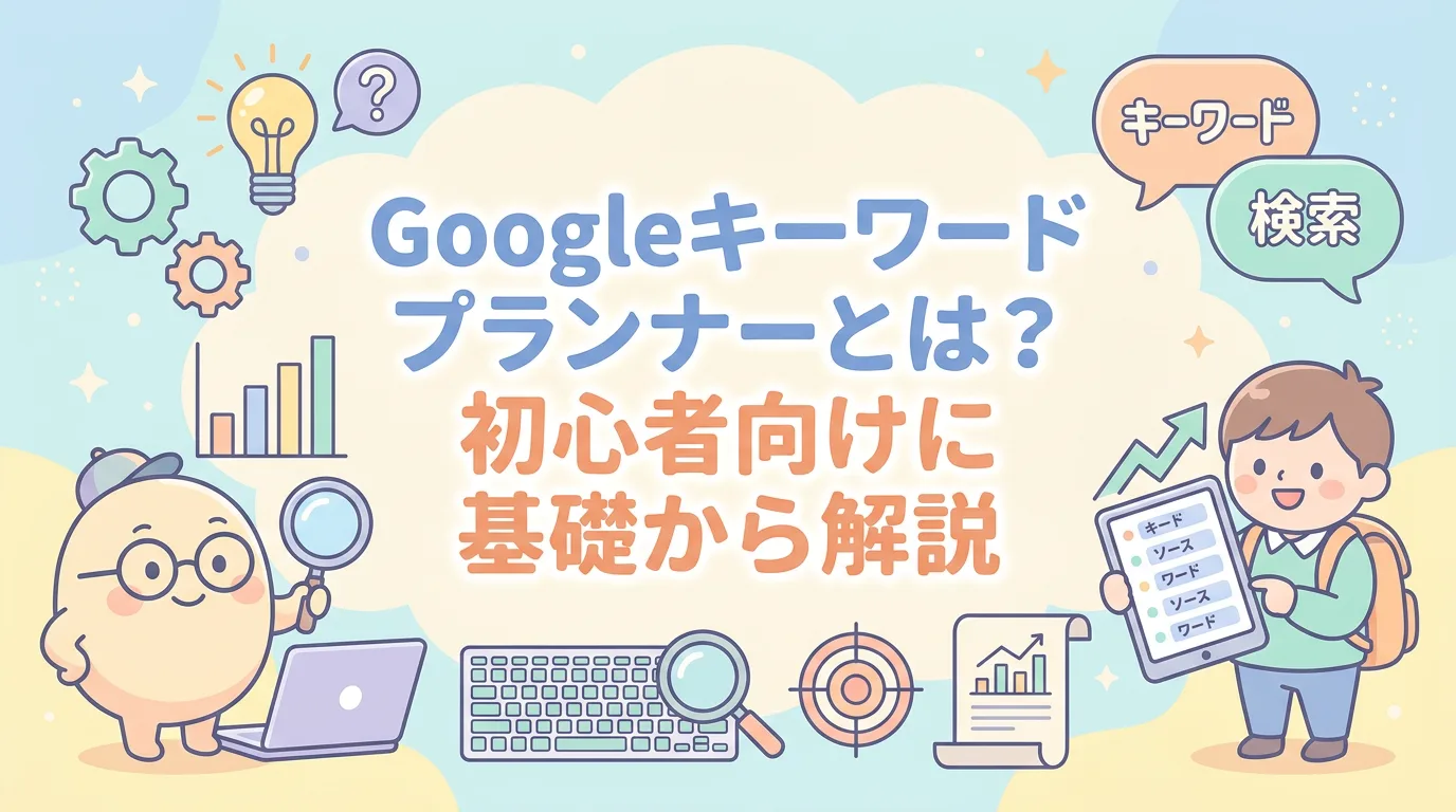 Googleキーワードプランナーとは?初心者向けに基礎から解説