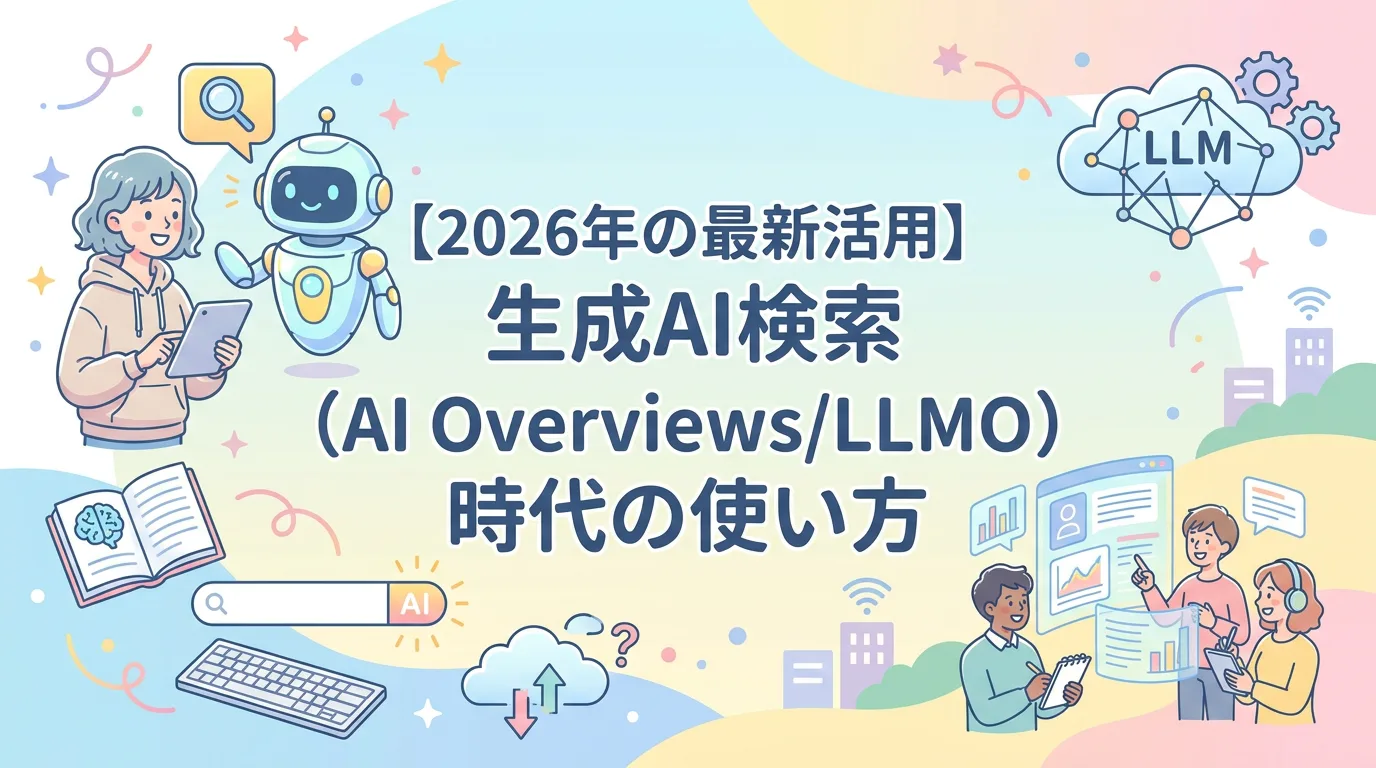 【2026年の最新活用】生成AI検索(AI Overviews/LLMO)時代の使い方