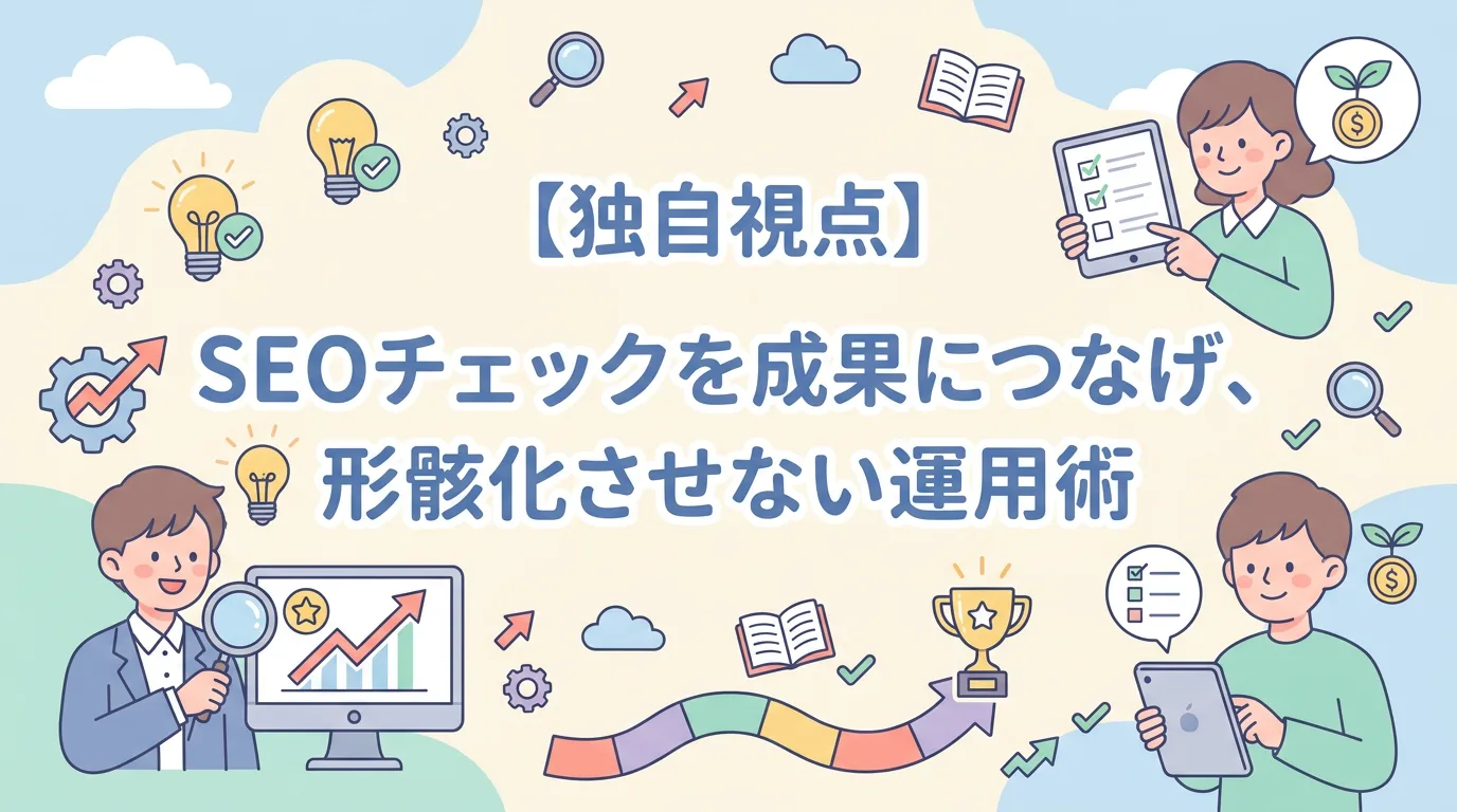 【独自視点】SEOチェックを成果につなげ、形骸化させない運用術
