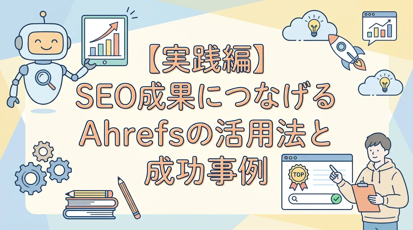 【実践編】SEO成果につなげるAhrefsの活用法と成功事例