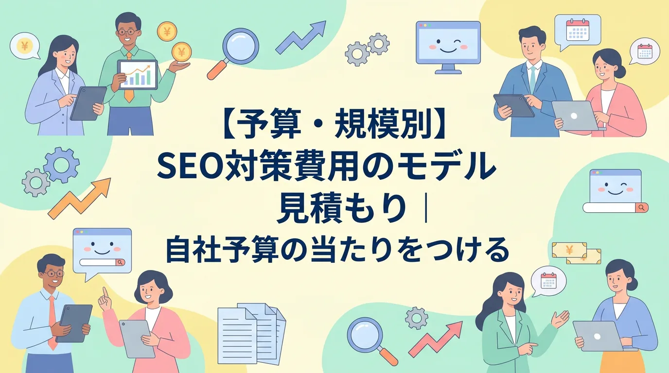 【予算・規模別】SEO対策費用のモデル見積もり|自社予算の当たりをつける