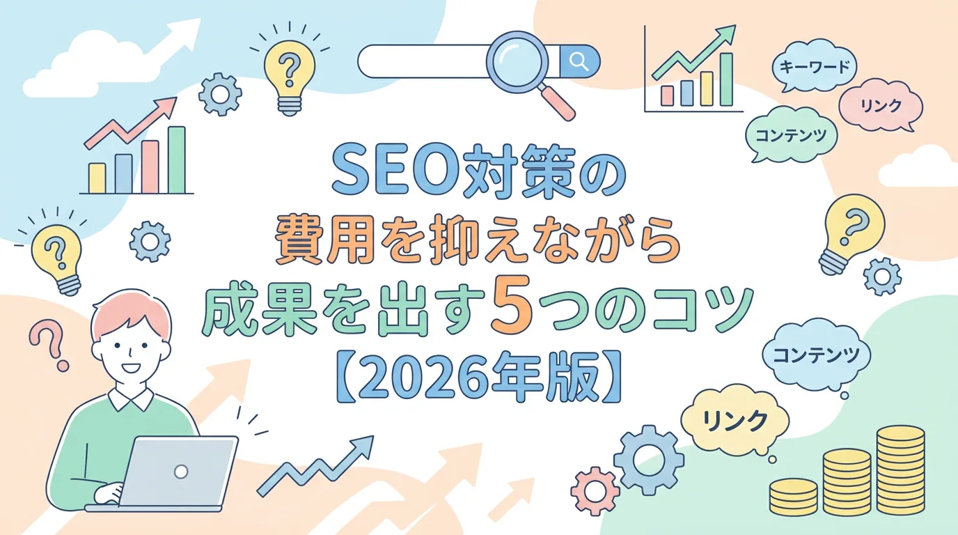SEO対策の費用を抑えながら成果を出す5つのコツ【2026年版】