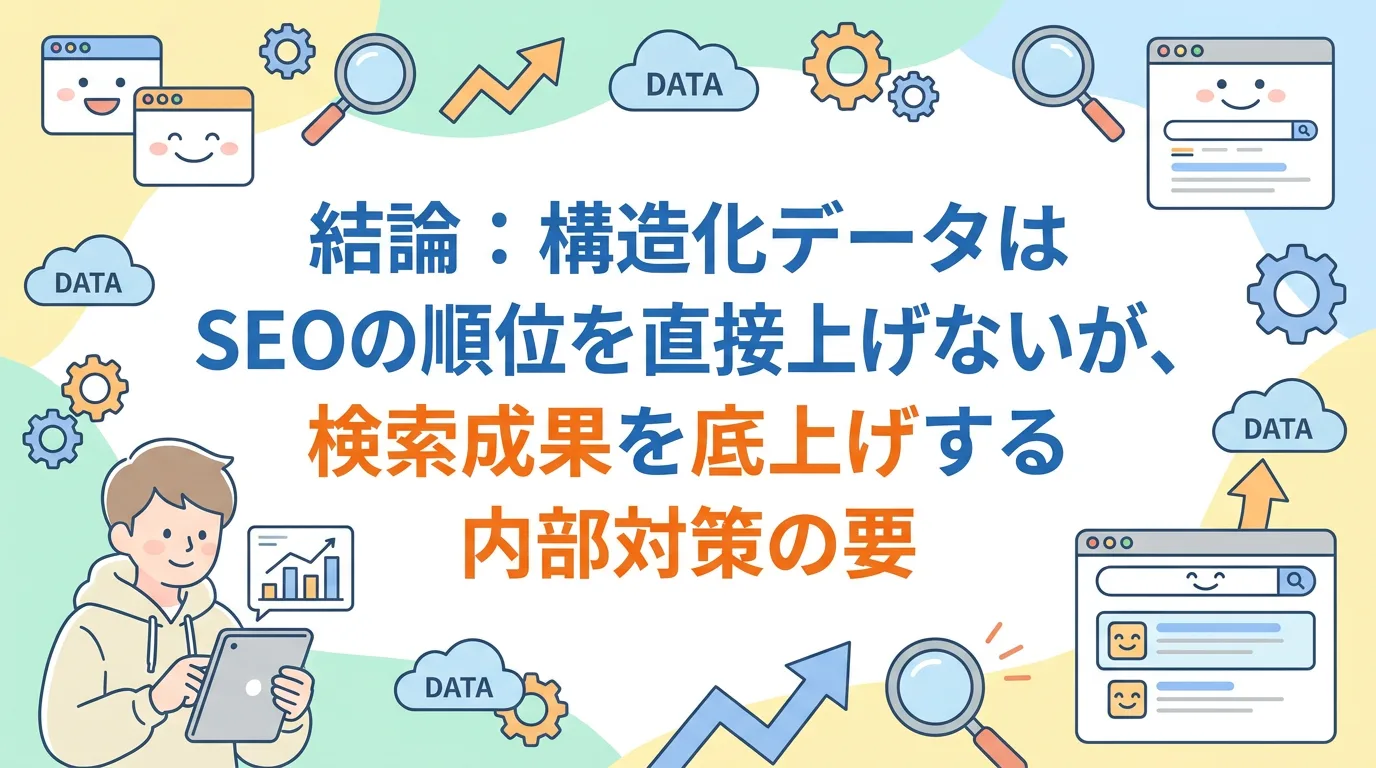 結論:構造化データはSEOの順位を直接上げないが、検索成果を底上げする内部対策の要