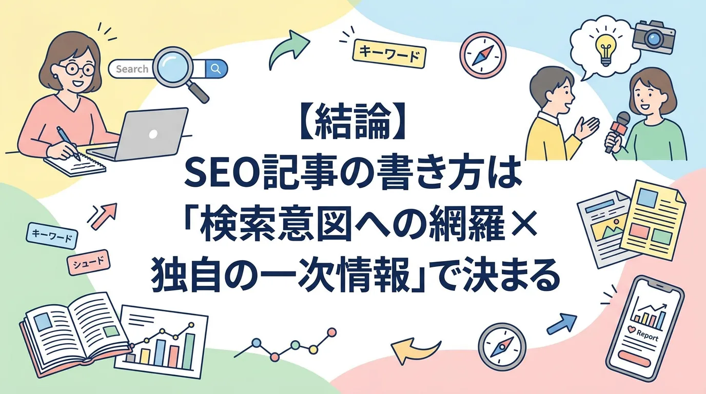 【結論】SEO記事の書き方は「検索意図への網羅 × 独自の一次情報」で決まる