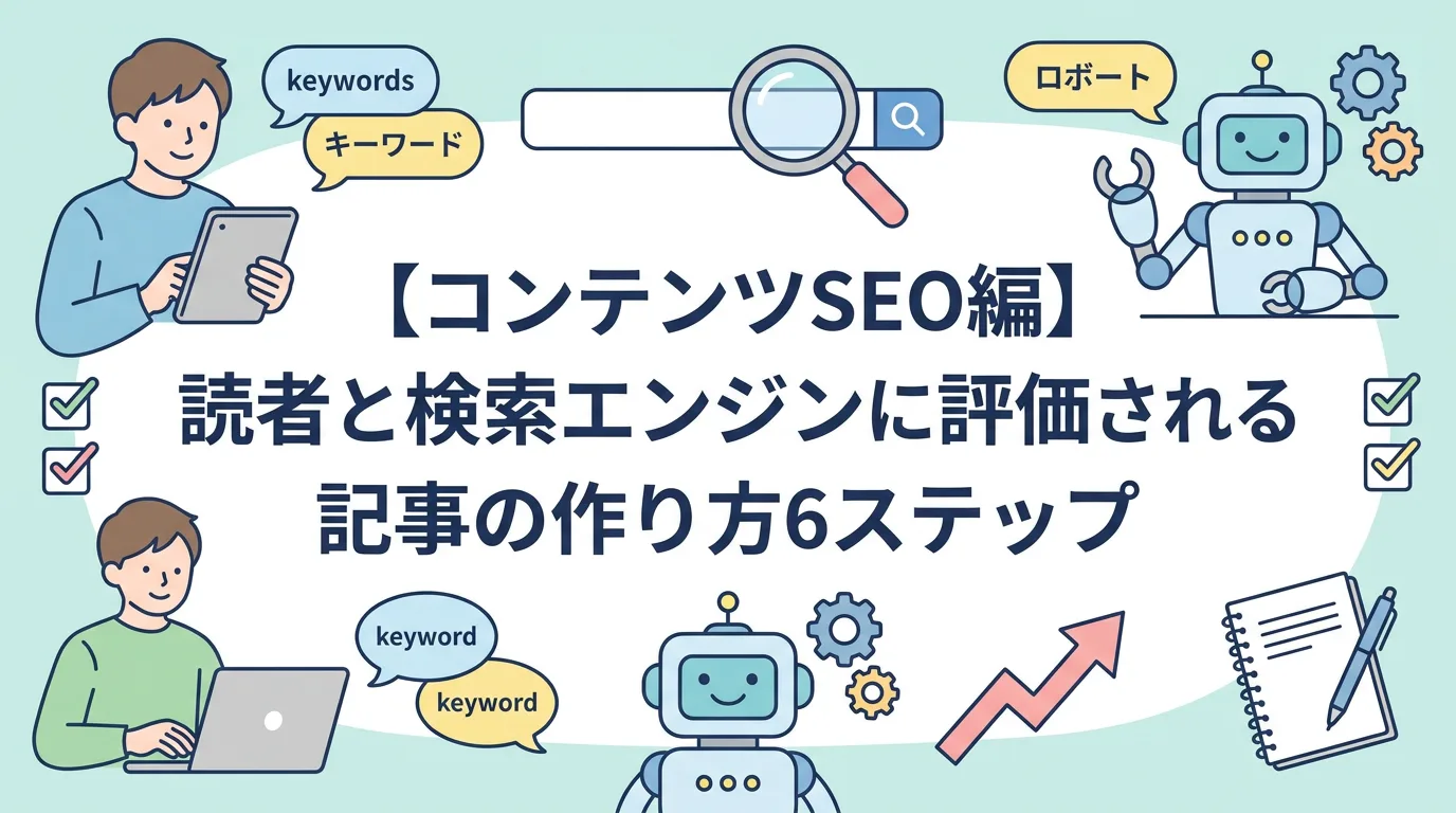 【コンテンツSEO編】読者と検索エンジンに評価される記事の作り方6ステップ