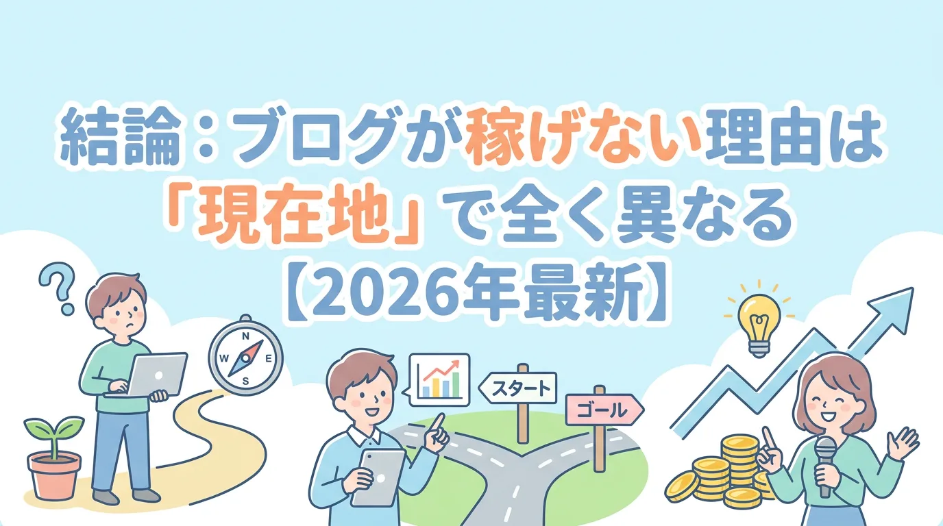 結論:ブログが稼げない理由は「現在地」で全く異なる【2026年最新】