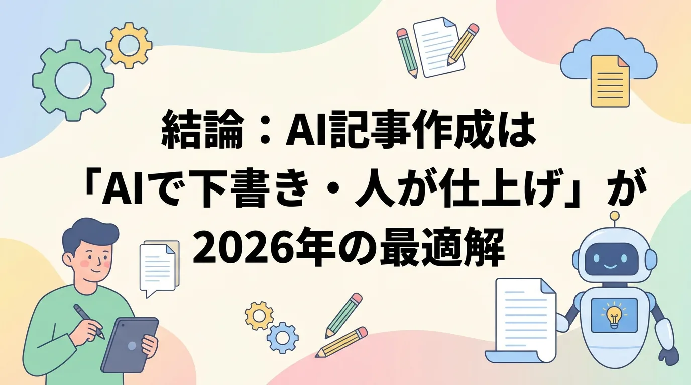 結論:AI記事作成は「AIで下書き・人が仕上げ」が2026年の最適解