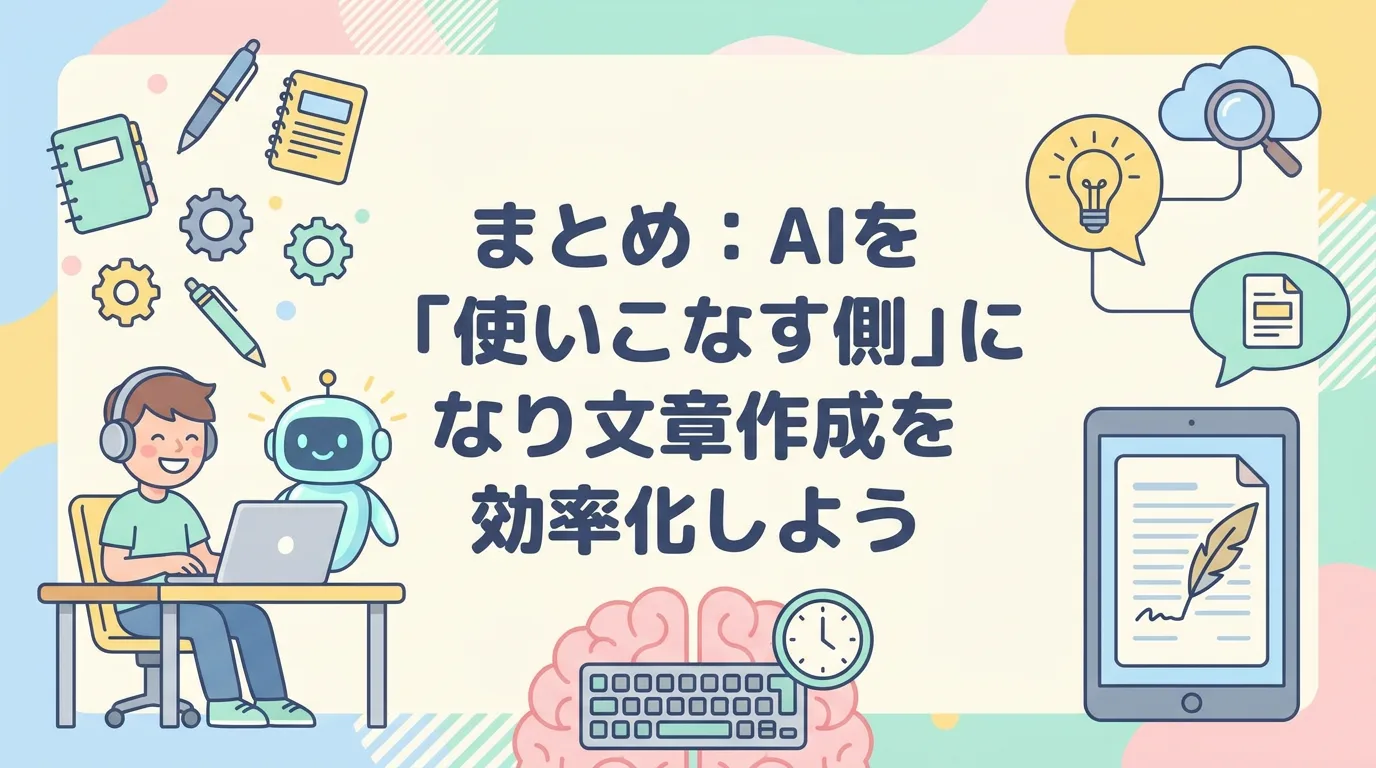 まとめ:AIを「使いこなす側」になり文章作成を効率化しよう