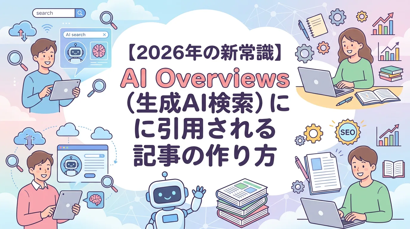 【2026年の新常識】AI Overviews(生成AI検索)に引用される記事の作り方