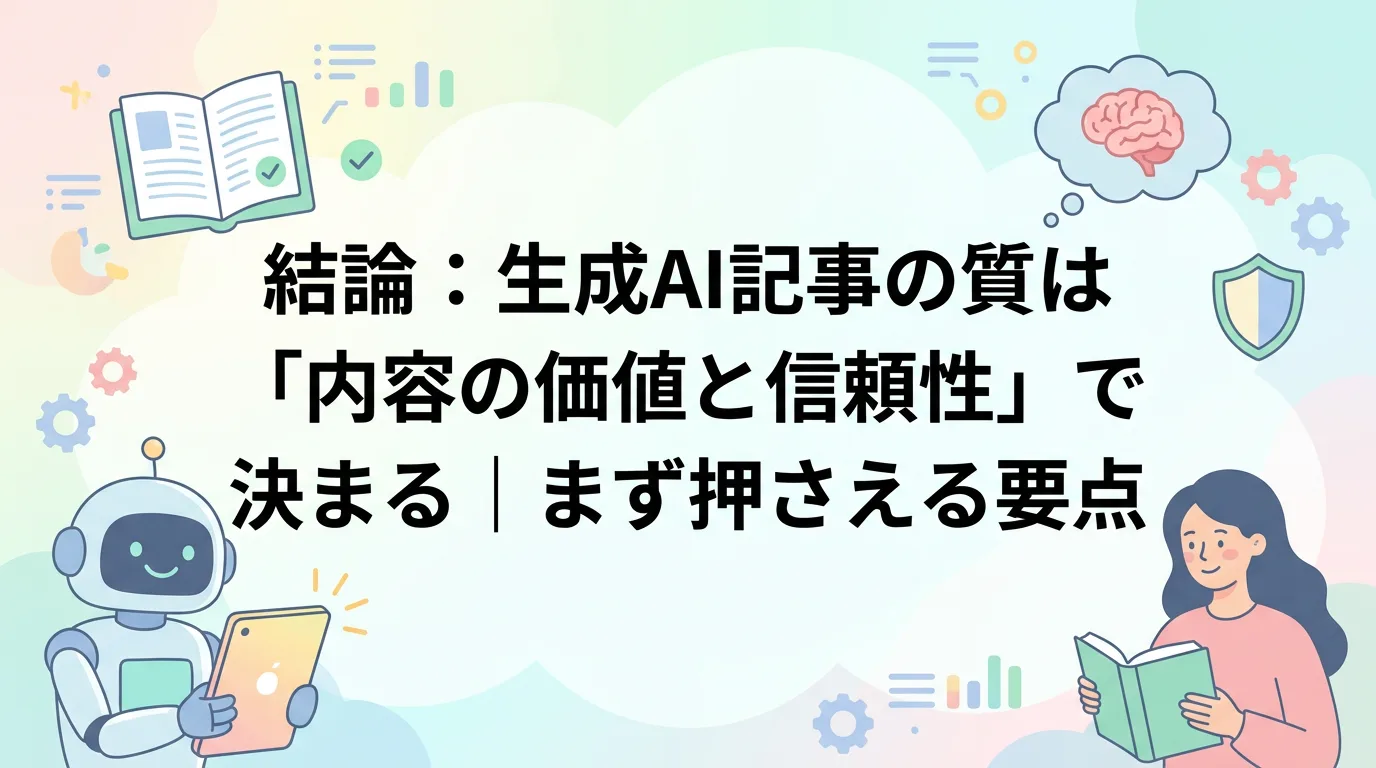結論：生成AI記事の質は「内容の価値と信頼性」で決まる｜まず押さえる要点