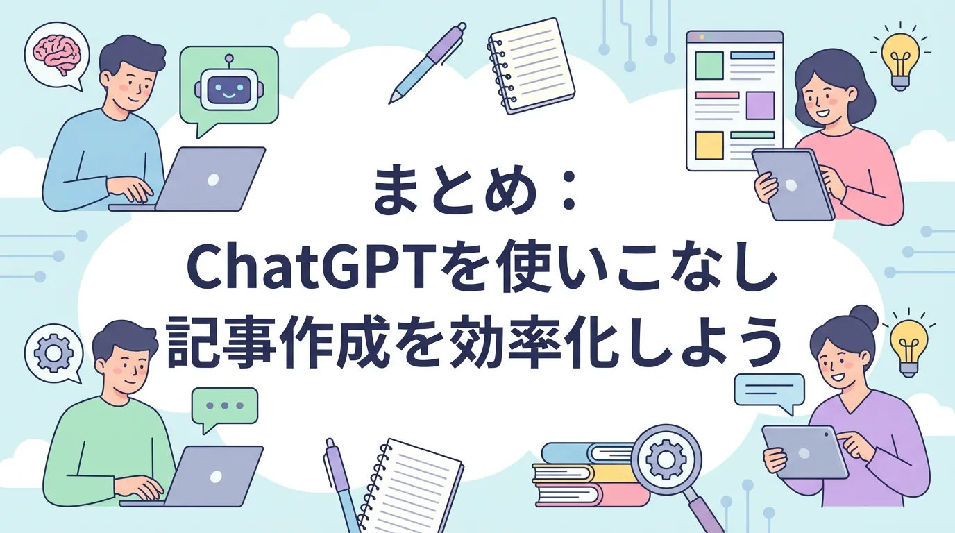 まとめ：ChatGPTを使いこなし記事作成を効率化しよう