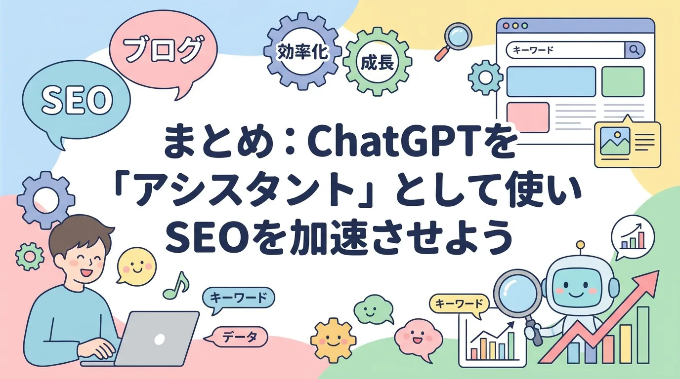 まとめ:ChatGPTを「アシスタント」として使いSEOを加速させよう