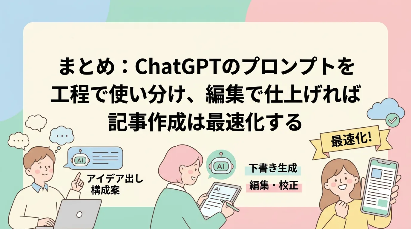 まとめ:ChatGPTのプロンプトを工程で使い分け、編集で仕上げれば記事作成は最速化する