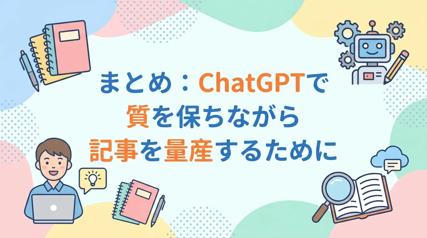 まとめ:ChatGPTで質を保ちながら記事を量産するために