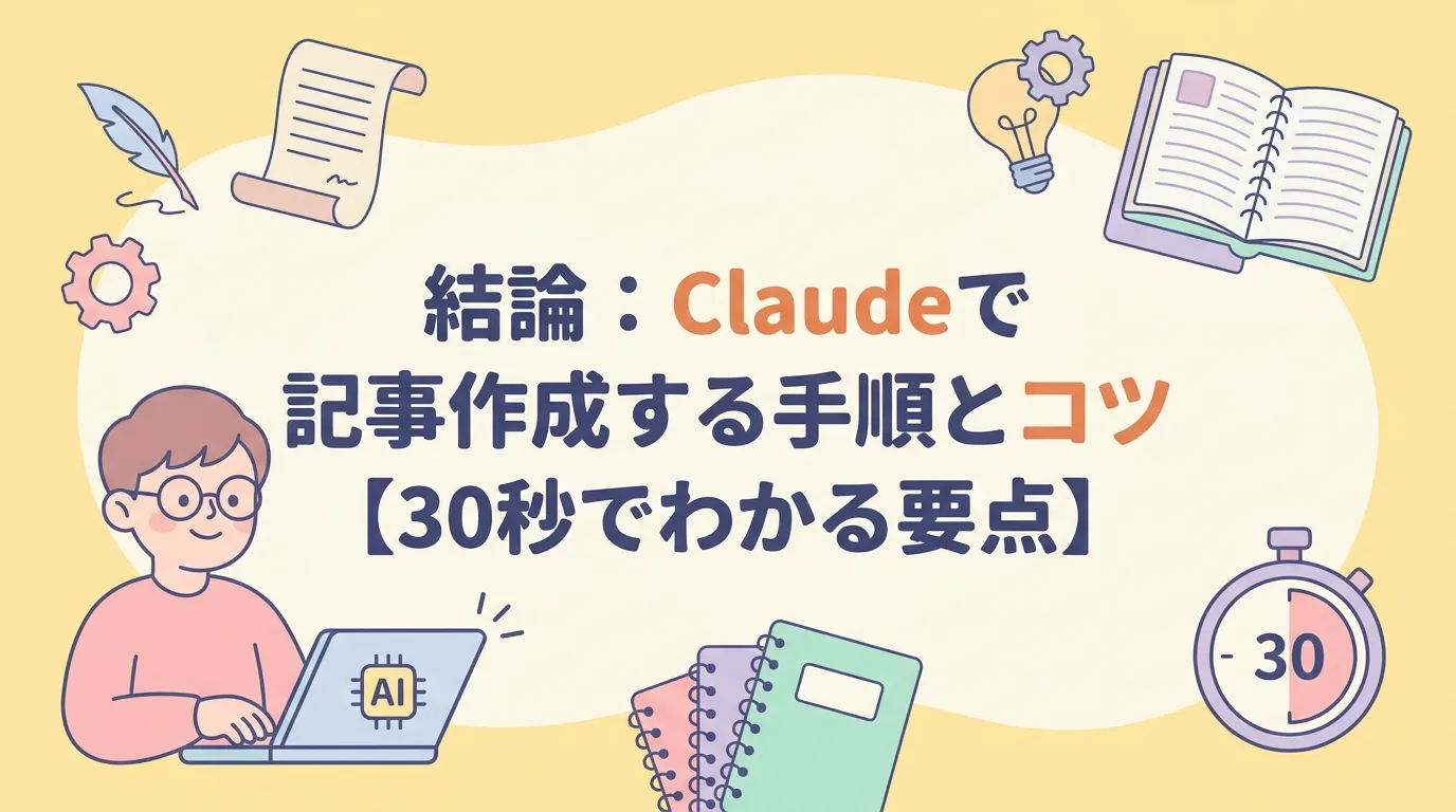 結論:Claudeで記事作成する手順とコツ【30秒でわかる要点】