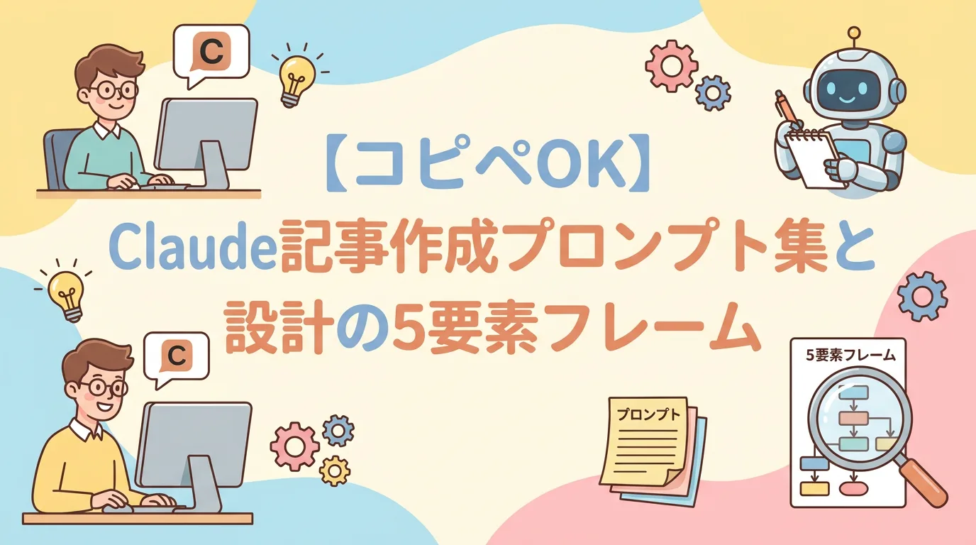 【コピペOK】Claude記事作成プロンプト集と設計の5要素フレーム