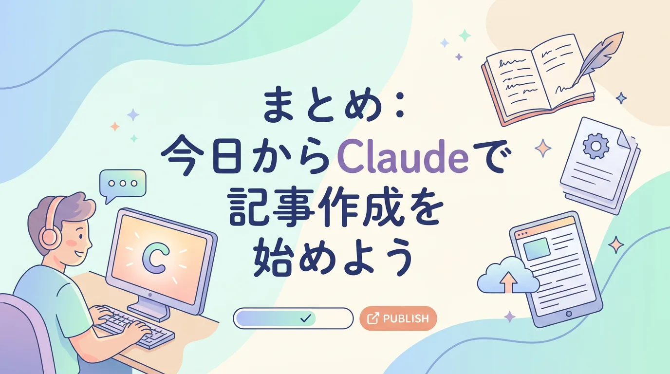 まとめ:今日からClaudeで記事作成を始めよう