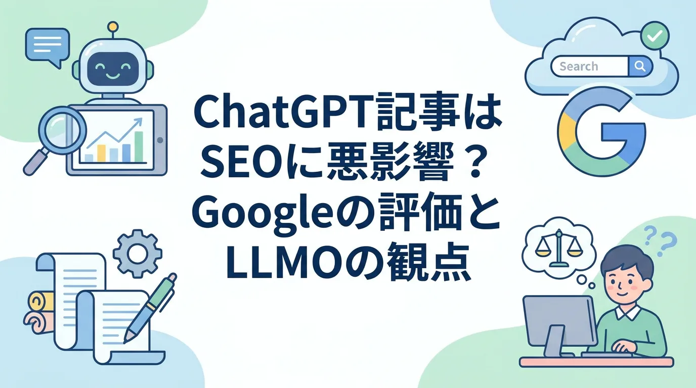 ChatGPT記事はSEOに悪影響?Googleの評価とLLMOの観点