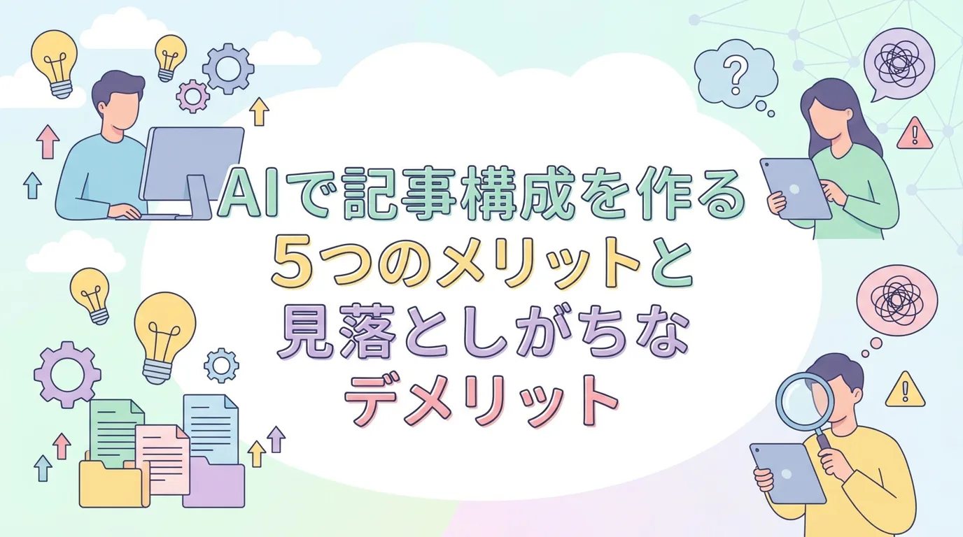 AIで記事構成を作る5つのメリットと見落としがちなデメリット