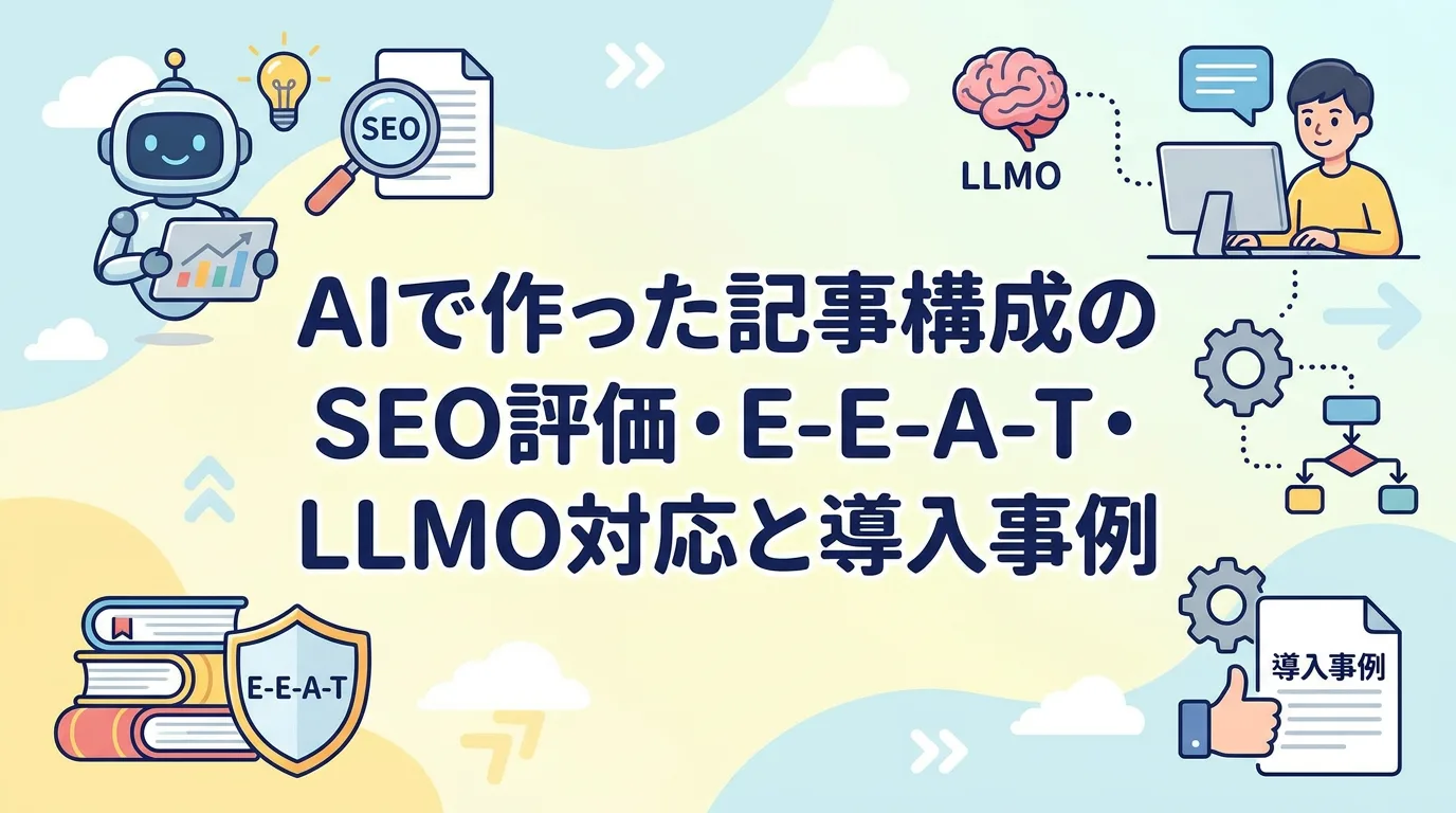 AIで作った記事構成のSEO評価・E-E-A-T・LLMO対応と導入事例