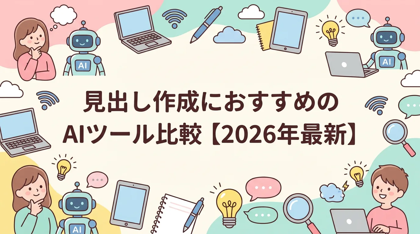 見出し作成におすすめのAIツール比較【2026年最新】