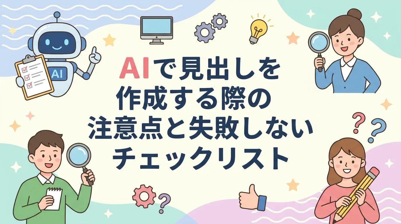 AIで見出しを作成する際の注意点と失敗しないチェックリスト