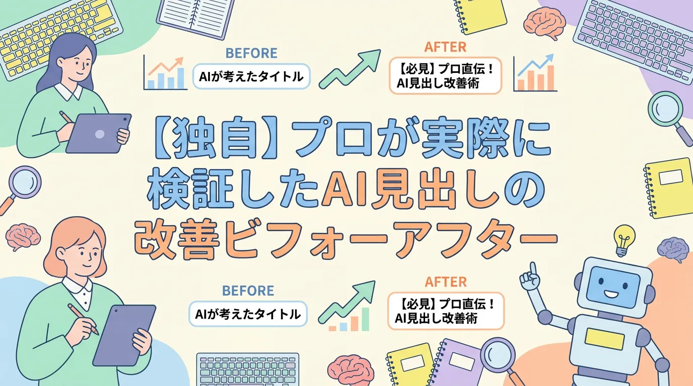 【独自】プロが実際に検証したAI見出しの改善ビフォーアフター