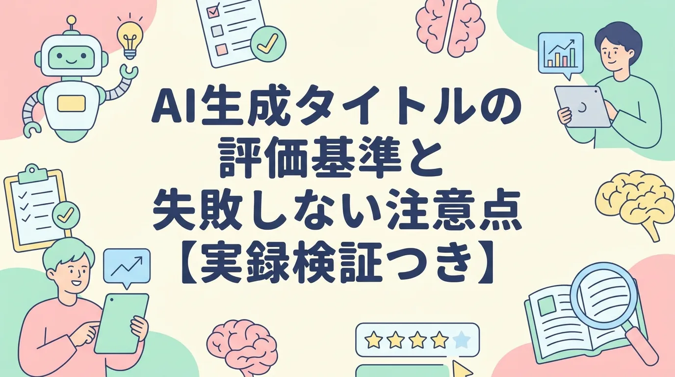 AI生成タイトルの評価基準と失敗しない注意点【実録検証つき】