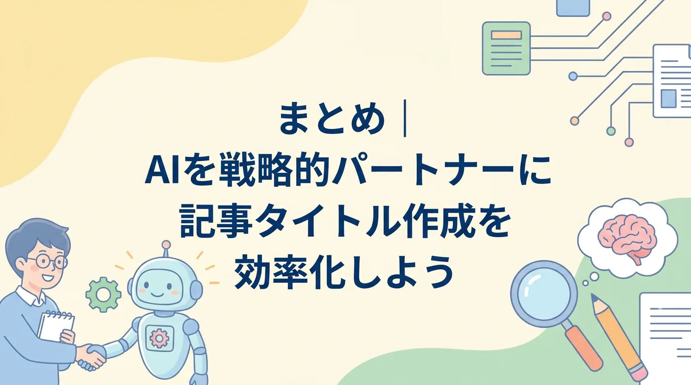まとめ｜AIを戦略的パートナーに記事タイトル作成を効率化しよう