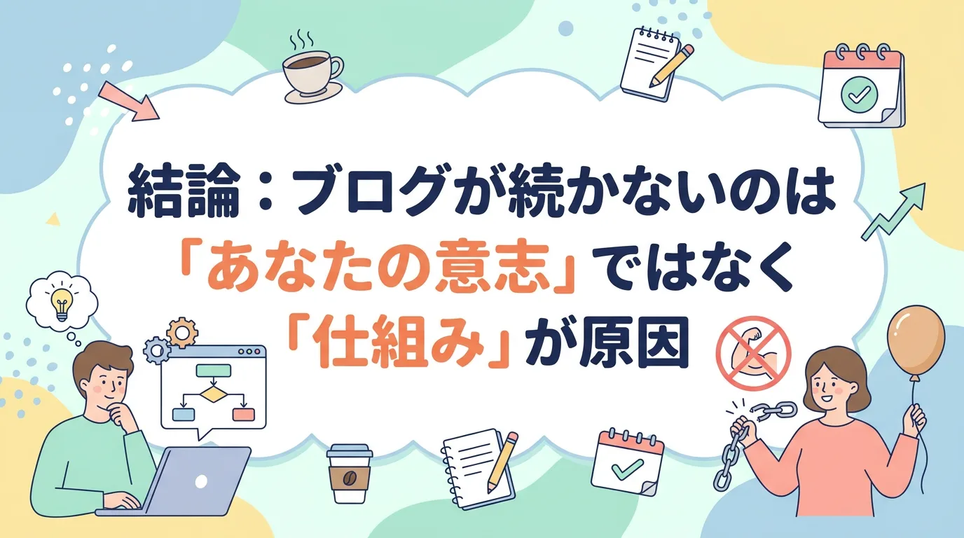 結論:ブログが続かないのは「あなたの意志」ではなく「仕組み」が原因