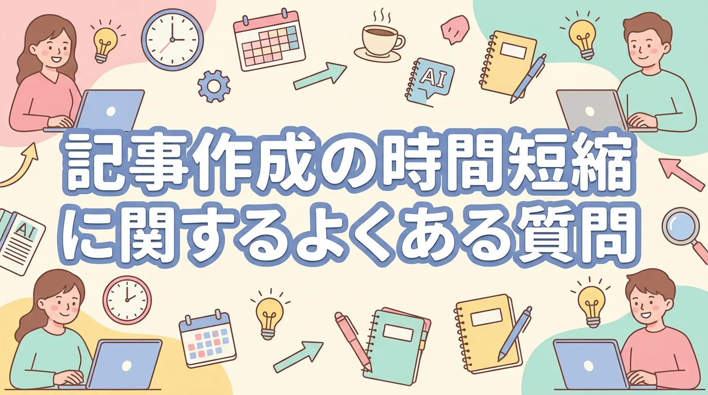 記事作成の時間短縮に関するよくある質問
