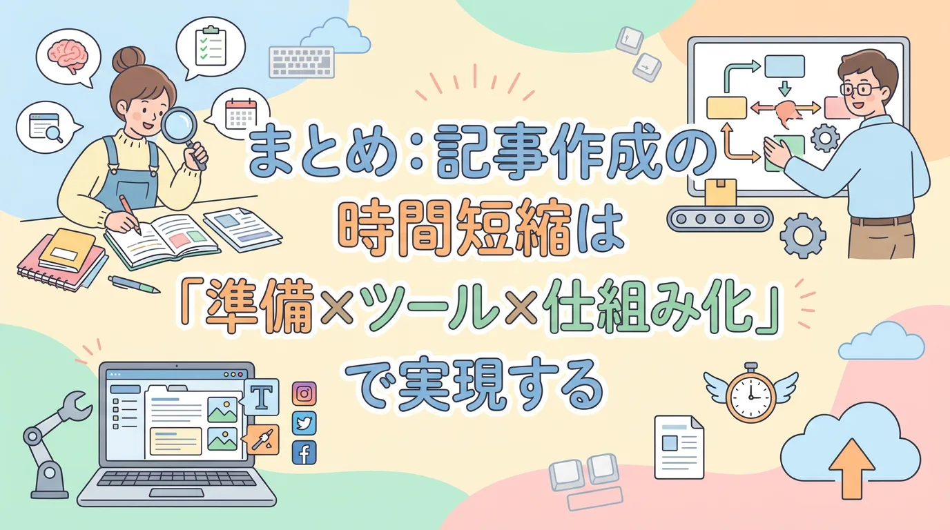 まとめ:記事作成の時間短縮は「準備×ツール×仕組み化」で実現する