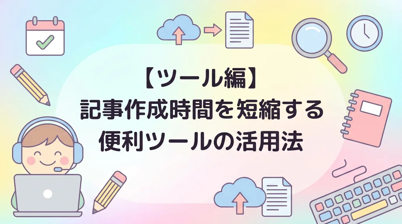 【ツール編】記事作成時間を短縮する便利ツールの活用法