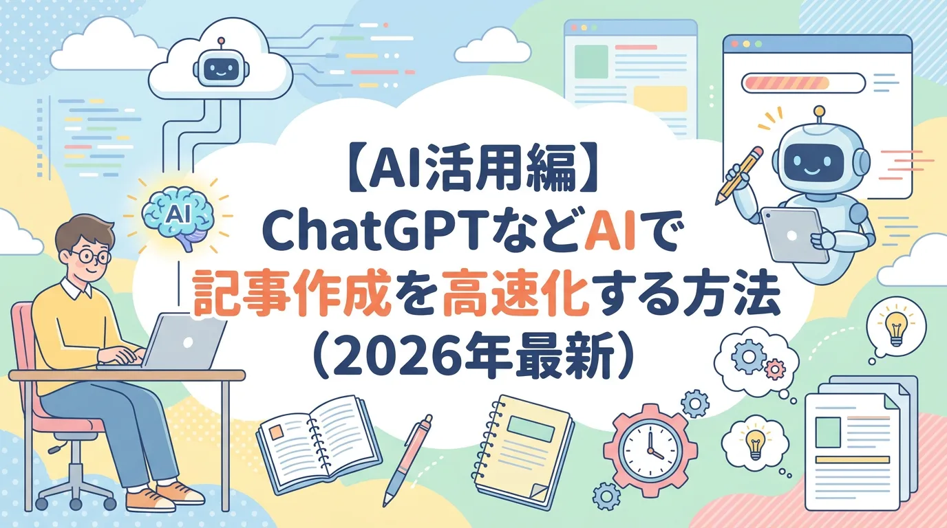 【AI活用編】ChatGPTなどAIで記事作成を高速化する方法(2026年最新)