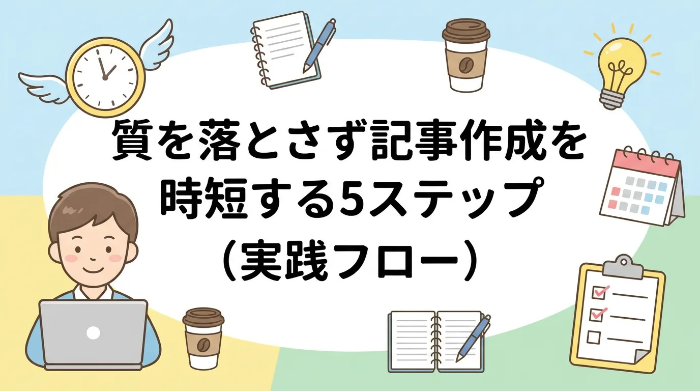 質を落とさず記事作成を時短する5ステップ(実践フロー)