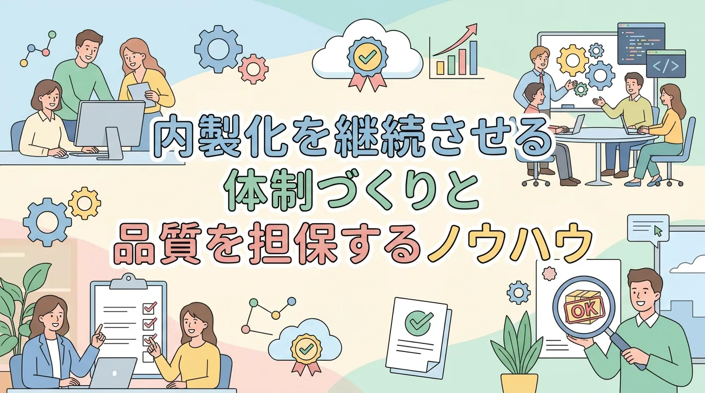 内製化を継続させる体制づくりと品質を担保するノウハウ