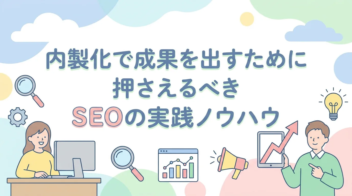 内製化で成果を出すために押さえるべきSEOの実践ノウハウ