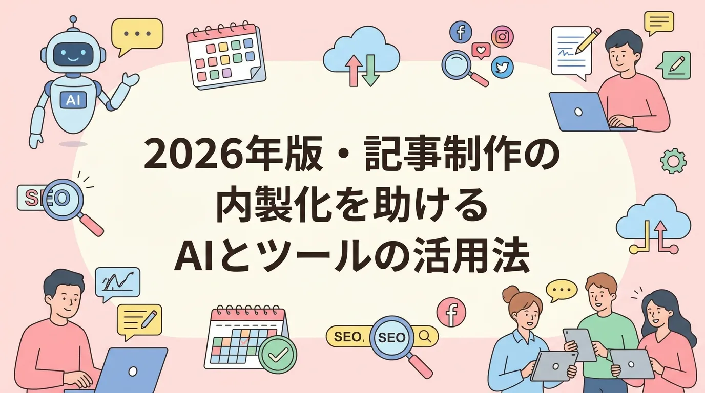 2026年版・記事制作の内製化を助けるAIとツールの活用法