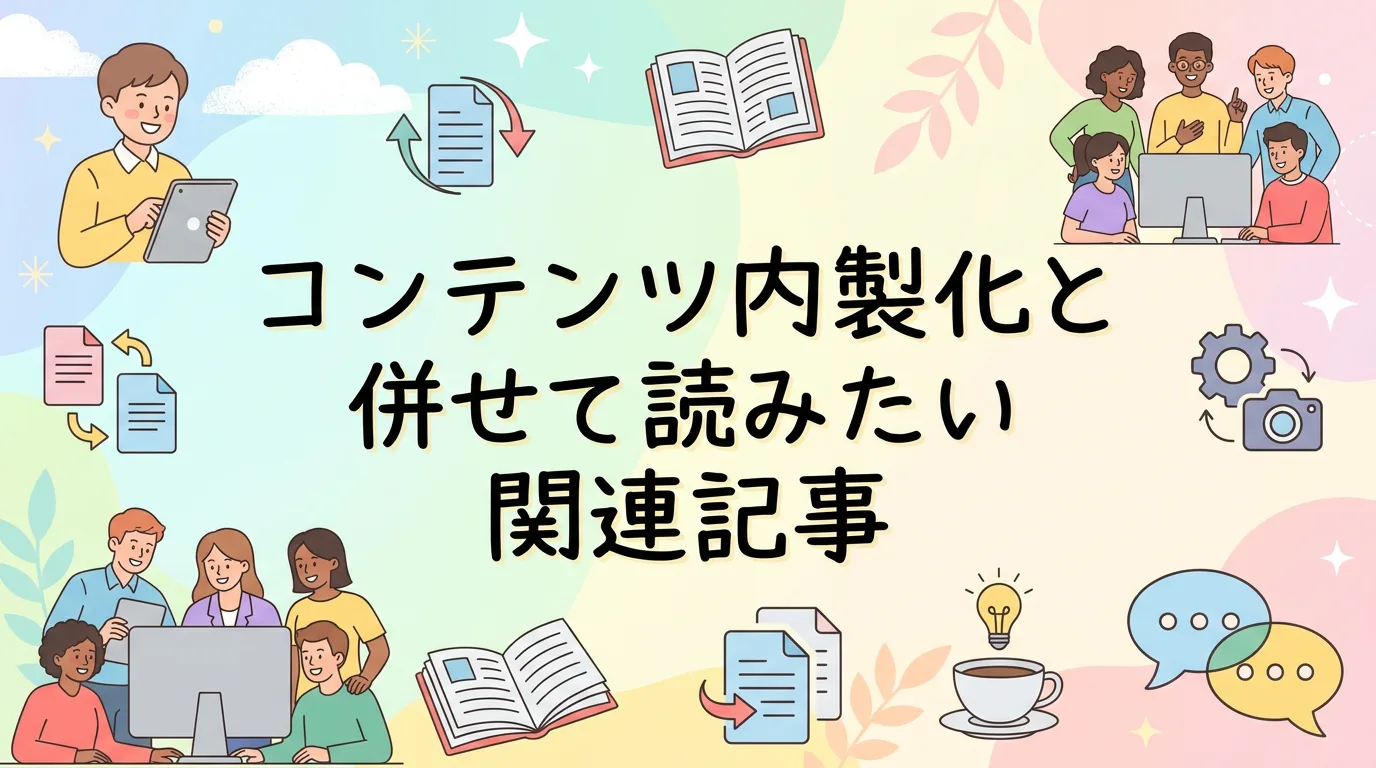 コンテンツ内製化と併せて読みたい関連記事